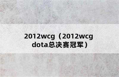 2012wcg（2012wcg dota总决赛冠军）